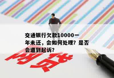 交通银行欠款10000一年未还，会如何处理？是否会遭到起诉？