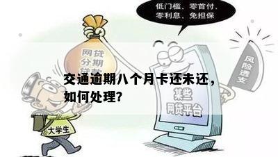 交通逾期八个月卡还未还，如何处理？