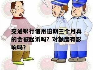 交通银行信用逾期三个月真的会被起诉吗？对额度有影响吗？