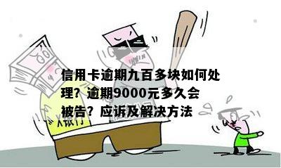 信用卡逾期九百多块如何处理？逾期9000元多久会被告？应诉及解决方法