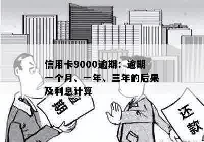 信用卡9000逾期：逾期一个月、一年、三年的后果及利息计算