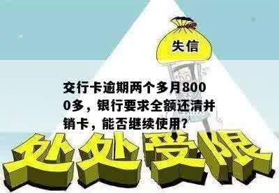 交行卡逾期两个多月8000多，银行要求全额还清并销卡，能否继续使用？