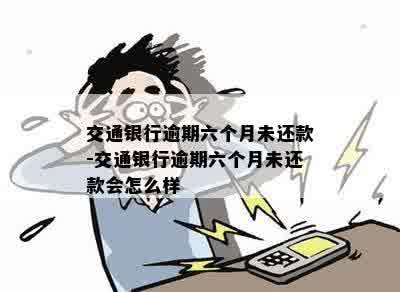 交通银行逾期六个月未还款-交通银行逾期六个月未还款会怎么样