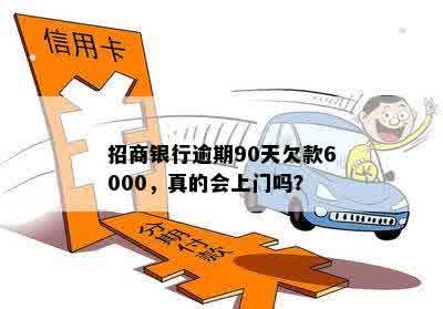 招商银行逾期90天欠款6000，真的会上门吗？