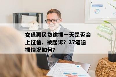 交通惠民贷逾期一天是否会上征信、被起诉？27笔逾期情况如何？