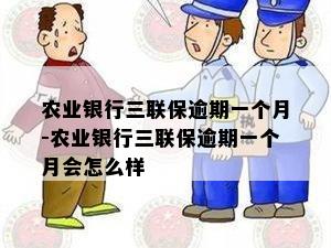 农业银行三联保逾期一个月-农业银行三联保逾期一个月会怎么样