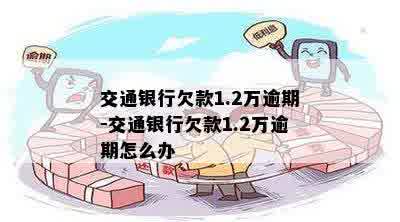 交通银行欠款1.2万逾期-交通银行欠款1.2万逾期怎么办