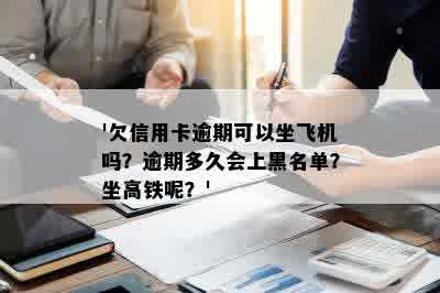 '欠信用卡逾期可以坐飞机吗？逾期多久会上黑名单？坐高铁呢？'