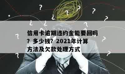 信用卡逾期违约金能要回吗？多少钱？2021年计算方法及欠款处理方式