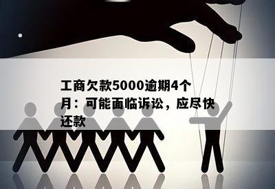 工商欠款5000逾期4个月：可能面临诉讼，应尽快还款