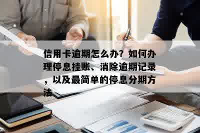 信用卡逾期怎么办？如何办理停息挂账、消除逾期记录，以及最简单的停息分期方法