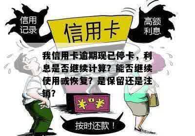 我信用卡逾期现已停卡，利息是否继续计算？能否继续使用或恢复？是保留还是注销？