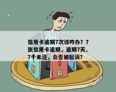 信用卡逾期7次该咋办？7张信用卡逾期，逾期7天、7千未还，会否被起诉？