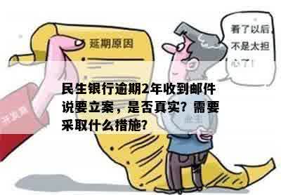 民生银行逾期2年收到邮件说要立案，是否真实？需要采取什么措施？