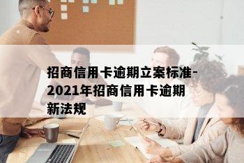 招商信用卡逾期立案标准-2021年招商信用卡逾期新法规