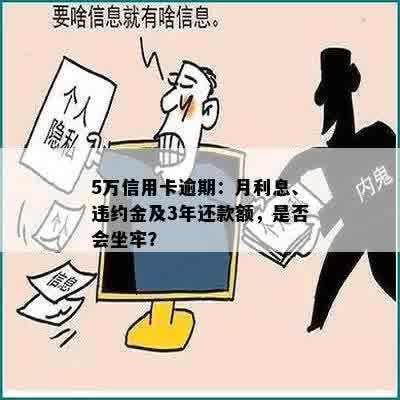 5万信用卡逾期：月利息、违约金及3年还款额，是否会坐牢？