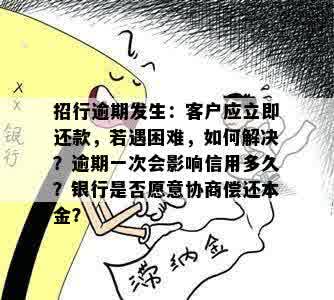 招行逾期发生：客户应立即还款，若遇困难，如何解决？逾期一次会影响信用多久？银行是否愿意协商偿还本金？