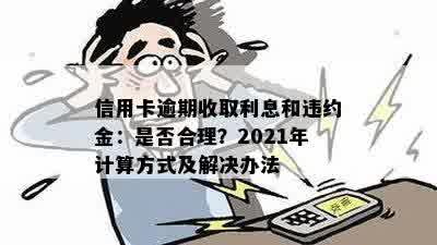 信用卡逾期收取利息和违约金：是否合理？2021年计算方式及解决办法