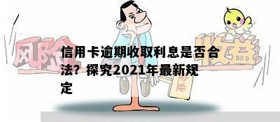 信用卡逾期收取利息是否合法？探究2021年最新规定