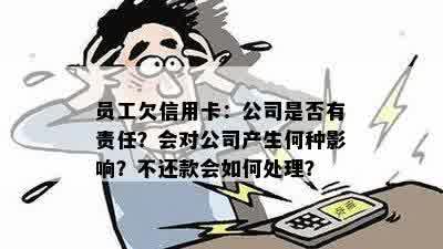 员工欠信用卡：公司是否有责任？会对公司产生何种影响？不还款会如何处理？