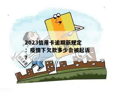 2023信用卡逾期新规定：疫情下欠款多少会被起诉？