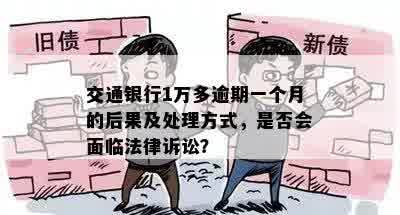 交通银行1万多逾期一个月的后果及处理方式，是否会面临法律诉讼？