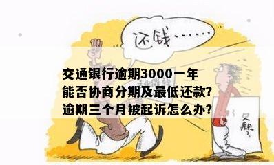 交通银行逾期3000一年能否协商分期及更低还款？逾期三个月被起诉怎么办？