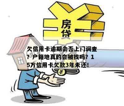 欠信用卡逾期会否上门调查？户籍地真的会被找吗？15万信用卡欠款3年未还！