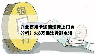 兴业信用卡逾期法务上门真的吗？欠8万接法务部电话