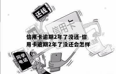 信用卡逾期2年了没还-信用卡逾期2年了没还会怎样