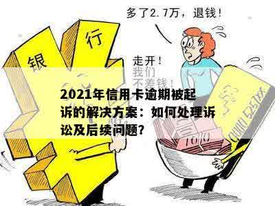 2021年信用卡逾期被起诉的解决方案：如何处理诉讼及后续问题？