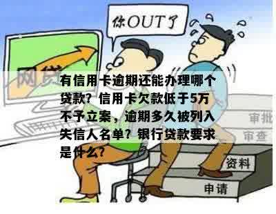 有信用卡逾期还能办理哪个贷款？信用卡欠款低于5万不予立案，逾期多久被列入失信人名单？银行贷款要求是什么？