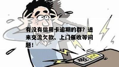 有没有信用卡逾期的群？进来交流欠款、上门催收等问题！