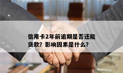 信用卡2年前逾期是否还能贷款？影响因素是什么？