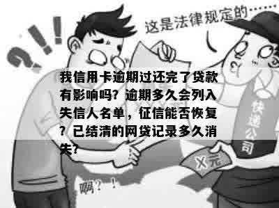 我信用卡逾期过还完了贷款有影响吗？逾期多久会列入失信人名单，征信能否恢复？已结清的网贷记录多久消失？