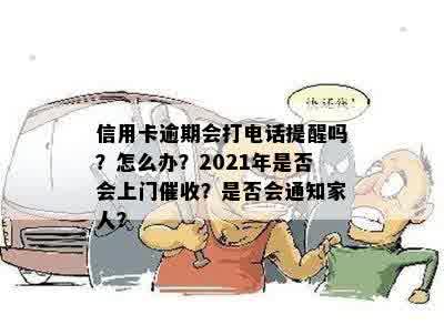 信用卡逾期会打电话提醒吗？怎么办？2021年是否会上门催收？是否会通知家人？