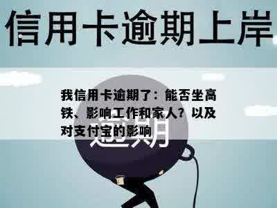 我信用卡逾期了：能否坐高铁、影响工作和家人？以及对支付宝的影响