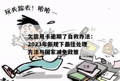 欠信用卡逾期了自救办法：2023年新规下更佳处理方法与国家减免政策