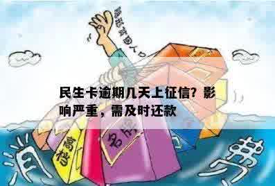 民生卡逾期几天上征信？影响严重，需及时还款