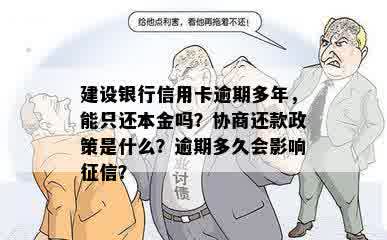 建设银行信用卡逾期多年，能只还本金吗？协商还款政策是什么？逾期多久会影响征信？