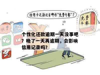 个性化还款逾期一天没事吧？晚了一天再逾期，会影响信用记录吗？