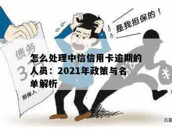 怎么处理中信信用卡逾期的人员：2021年政策与名单解析