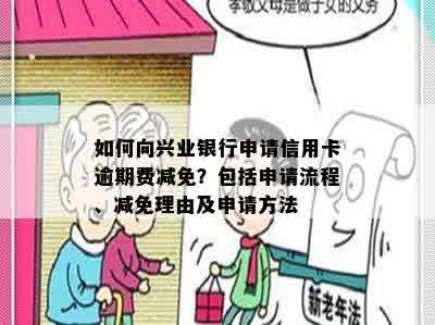 如何向兴业银行申请信用卡逾期费减免？包括申请流程、减免理由及申请方法