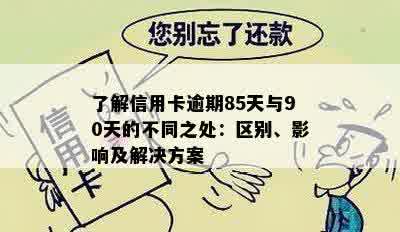 了解信用卡逾期85天与90天的不同之处：区别、影响及解决方案