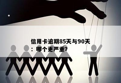 信用卡逾期85天与90天：哪个更严重？