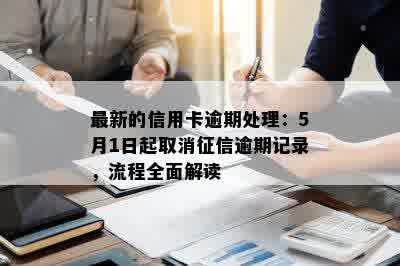 最新的信用卡逾期处理：5月1日起取消征信逾期记录，流程全面解读