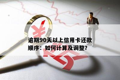 逾期90天以上信用卡还款顺序：如何计算及调整？