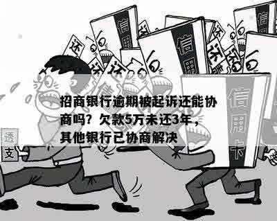 招商银行逾期被起诉还能协商吗？欠款5万未还3年，其他银行已协商解决