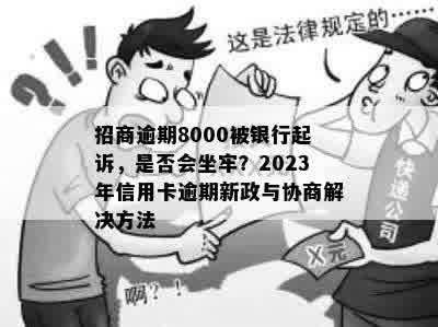 招商逾期8000被银行起诉，是否会坐牢？2023年信用卡逾期新政与协商解决方法