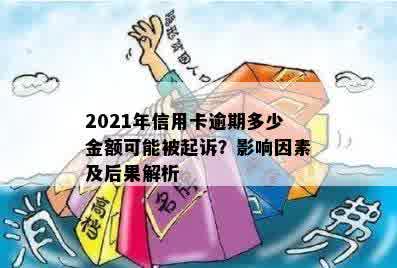 2021年信用卡逾期多少金额可能被起诉？影响因素及后果解析